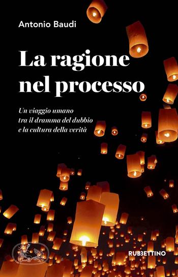 La ragione nel processo. Un viaggio umano tra il dramma del dubbio e la cultura della verità - Antonio Baudi - Libro Rubbettino 2018, Varia | Libraccio.it