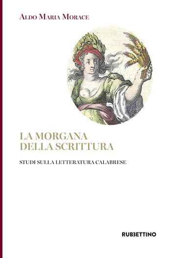 La Morgana della scrittura. Studi sulla letteratura calabrese - Aldo Maria Morace - Libro Rubbettino 2019, Varia | Libraccio.it