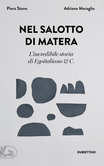 Nel salotto di Matera. L'incredibile storia di Egoitaliano & C. - Piero Stano, Adriano Moraglio - Libro Rubbettino 2019, La bellezza dell'impresa | Libraccio.it