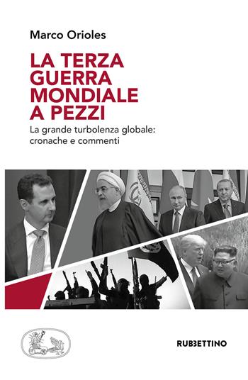 La terza guerra mondiale a pezzi. La grande turbolenza mondiale: cronache e commenti - Marco Orioles - Libro Rubbettino 2019 | Libraccio.it