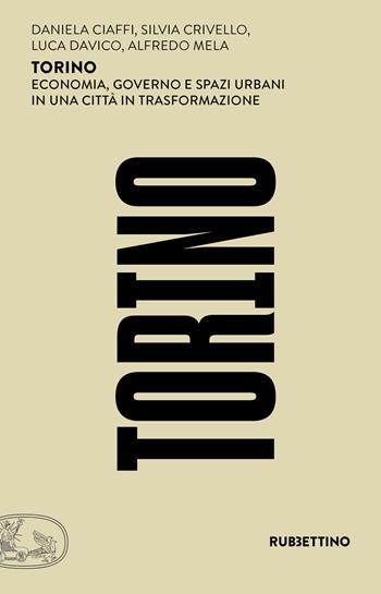 Torino. Economia, governo e spazi urbani in una città in trasformazione - Daniela Ciaffi, Silvia Crivello, Luca Davico - Libro Rubbettino 2019, Sociologia delle città italiane | Libraccio.it