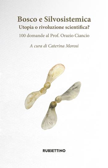 Bosco e silvosistemica. Utopia o rivoluzione scientifica? 100 domande al prof. Orazio Ciancio  - Libro Rubbettino 2018, Varia | Libraccio.it