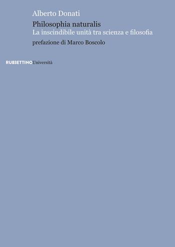 Philosophia naturalis. La inscindibile unità tra scienza e filosofia - Alberto Donati - Libro Rubbettino 2018, Università | Libraccio.it