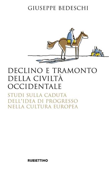 Declino e tramonto della civiltà occidentale. Studi sulla caduta dell'idea di progresso nella cultura europea - Giuseppe Bedeschi - Libro Rubbettino 2019, Saggi | Libraccio.it