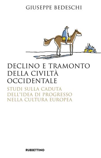 Declino e tramonto della civiltà occidentale. Studi sulla caduta dell'idea di progresso nella cultura europea - Giuseppe Bedeschi - Libro Rubbettino 2019, Saggi | Libraccio.it