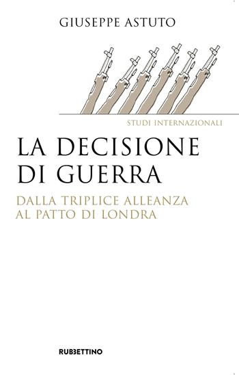 La decisione di guerra. Dalla Triplice Alleanza al Patto di Londra - Giuseppe Astuto - Libro Rubbettino 2019, Saggi | Libraccio.it