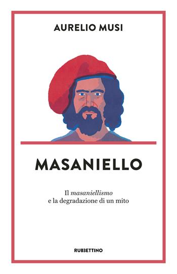 Masaniello. «Il masaniellismo» e la degradazione di un mito - Aurelio Musi - Libro Rubbettino 2019, Dritto/Rovescio | Libraccio.it