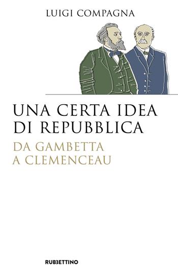 Una certa idea di Repubblica. Da Gambetta a Clemenceau - Luigi Compagna - Libro Rubbettino 2019, Saggi. Storiografia | Libraccio.it