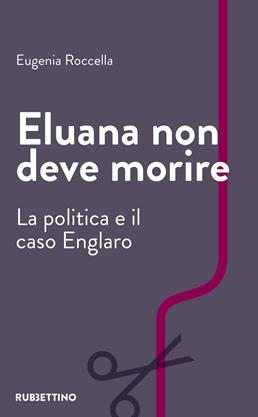 Eluana non deve morire. La politica e il caso Englaro - Eugenia Roccella - Libro Rubbettino 2019, Varia | Libraccio.it