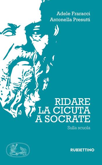 Ridate la cicuta a Socrate. Sulla scuola - Adele Fraracci, Antonella Presutti - Libro Rubbettino 2019, Varia | Libraccio.it