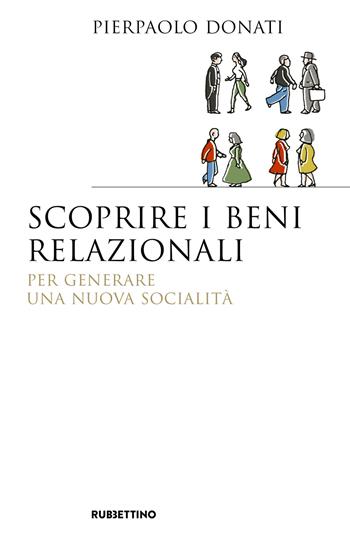 Scoprire i beni relazionali. Per generare una nuova socialità - Pierpaolo Donati - Libro Rubbettino 2019, Saggi. Scienze politiche e sociali | Libraccio.it