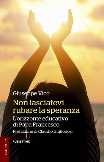 Non lasciatevi rubare la speranza. L'orizzonte educativo di papa Francesco - Giuseppe Vico - Libro Rubbettino 2019, Catholica | Libraccio.it
