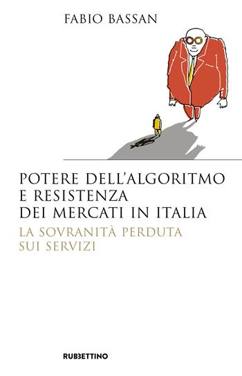 Potere dell'algoritmo e resistenza dei mercati in Italia. La sovranità perduta sui servizi - Fabio Bassan - Libro Rubbettino 2019, Saggi | Libraccio.it