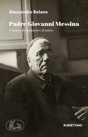 Padre Giovanni Messina. L'uomo, il fondatore, il santo - Alessandro Belano - Libro Rubbettino 2019 | Libraccio.it