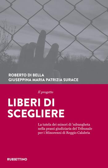 Il progetto Liberi di scegliere. La tutela dei minori di 'ndrangheta nella prassi giudiziaria del Tribunale per i minorenni di Reggio Calabria - Roberto Di Bella, Giuseppina Maria Patrizia Surace - Libro Rubbettino 2019 | Libraccio.it