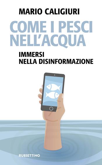 Come i pesci nell'acqua. Immersi nella disinformazione - Mario Caligiuri - Libro Rubbettino 2019, Problemi aperti | Libraccio.it