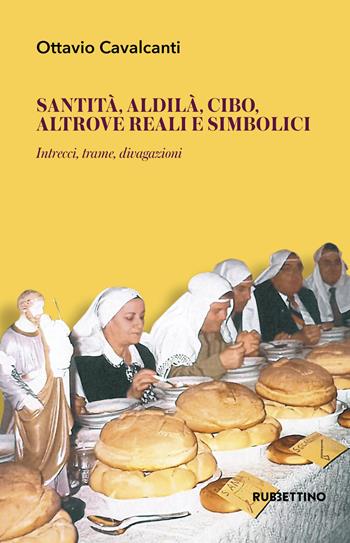 Santità, aldilà, cibo altrove reali e simbolici. Intrecci, trame, divagazioni - Ottavio Cavalcanti - Libro Rubbettino 2019, Il presente e la memoria | Libraccio.it