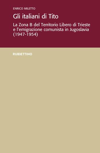Gli italiani di Tito. La Zona B del territorio libero di Trieste e l'emigrazione comunista in Jugoslavia (1947-1954) - Enrico Miletto - Libro Rubbettino 2019, Ist. di studi storici Gaetano Salvemini | Libraccio.it