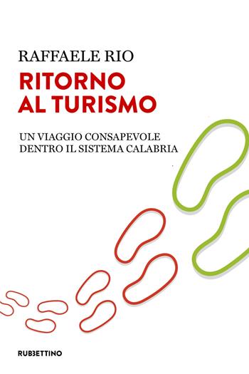 Ritorno al turismo. Un viaggio consapevole dentro il sistema Calabria - Raffaele Rio - Libro Rubbettino 2019, Varia | Libraccio.it