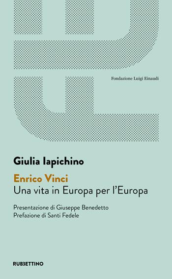 Enrico Vinci. Una vita in Europa per l'Europa - Giulia Iapichino - Libro Rubbettino 2020, Fondazione Luigi Einaudi | Libraccio.it