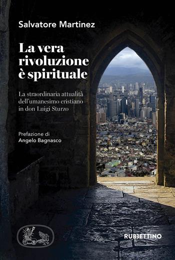La vera rivoluzione è spirituale. La straordinaria attualità dell'umanesimo cristiano in don Luigi Sturzo - Salvatore Martinez - Libro Rubbettino 2019, Varia | Libraccio.it