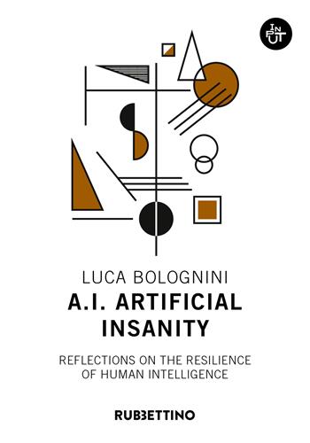 A.I. Artificial Insanity. Reflections on the resilience of human intelligence - Luca Bolognini - Libro Rubbettino 2019, Input | Libraccio.it