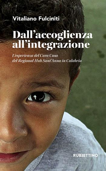 Dall'accoglienza all'integrazione. L'esperienza del Cara Casa del Regional Hub Sant'Anna in Calabria - Vitaliano Fulciniti - Libro Rubbettino 2019, Varia | Libraccio.it
