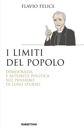 I limiti del popolo. Democrazia e autorità politica nel pensiero di Luigi Sturzo - Flavio Felice - Libro Rubbettino 2020, Saggi | Libraccio.it