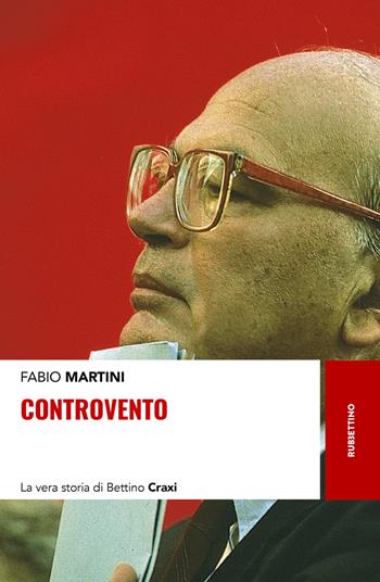 Controvento. La vera storia di Bettino Craxi - Fabio Martini - Libro Rubbettino 2020, Storie | Libraccio.it