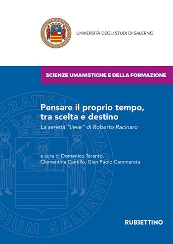 Pensare il proprio tempo, tra scelta e destino. La serietà «lieve» di Roberto Racinaro  - Libro Rubbettino 2020, Università degli Studi di Salerno | Libraccio.it