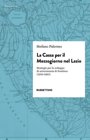 La cassa per il Mezzogiorno nel Lazio. Strategie per lo sviluppo di un'economia di frontiera (1950-1993) - Stefano Palermo - Libro Rubbettino 2019, Finisterrae | Libraccio.it