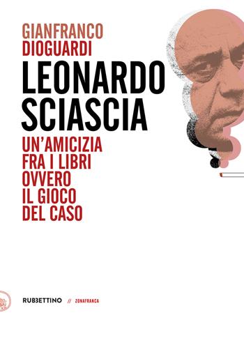 Leonardo Sciascia. Un'amicizia fra i libri ovvero il gioco del caso - Gianfranco Dioguardi - Libro Rubbettino 2020, Zonafranca | Libraccio.it