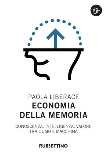 Economia della memoria. Conoscenza, intelligenza, valore tra uomo e macchina - Paola Liberace - Libro Rubbettino 2020, Input | Libraccio.it
