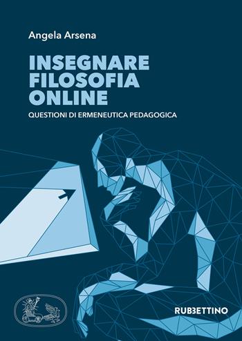 Insegnare filosofia online. Questioni di ermeneutica pedagogica - Angela Arsena - Libro Rubbettino 2019, Varia | Libraccio.it