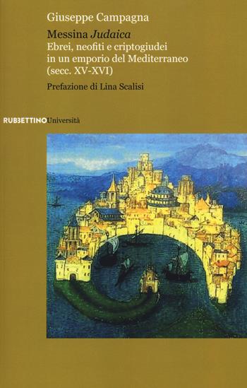 Messina judaica. Ebrei, neofiti e criptogiudei in un emporio del Mediterraneo (secc. XV-XVI) - Giuseppe Campagna - Libro Rubbettino 2020, Università | Libraccio.it