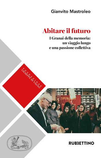 Abitare il futuro. I granai della memoria: un viaggio lungo e una passione collettiva - Gianvito Mastroleo - Libro Rubbettino 2020, Fondazione Giuseppe Di Vagno (1889-1921) | Libraccio.it