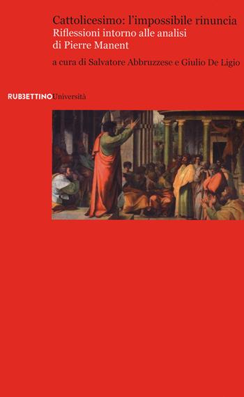 Cattolicesimo: l'impossibile rinuncia. Riflessioni intorno alle analisi di Pierre Manent  - Libro Rubbettino 2020, Università | Libraccio.it