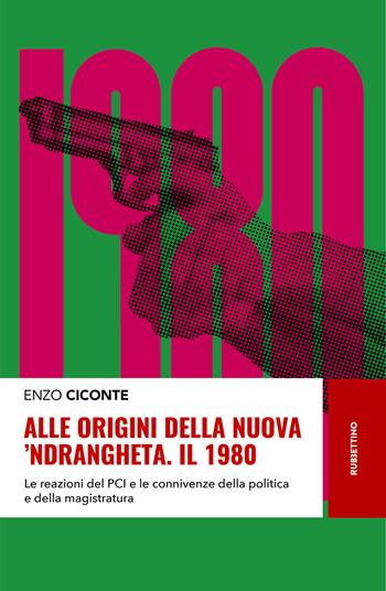 Alle origini della nuova 'ndrangheta. Il 1980. Le reazioni del PCI e le connivenze della politica e della magistratura - Enzo Ciconte - Libro Rubbettino 2020, Storie | Libraccio.it