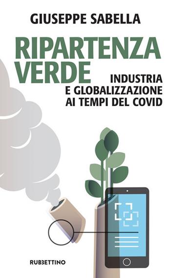 Ripartenza verde. Industria e globalizzazione ai tempi del covid - Giuseppe Sabella, Giuseppe Sabella - Libro Rubbettino 2020, Problemi aperti | Libraccio.it