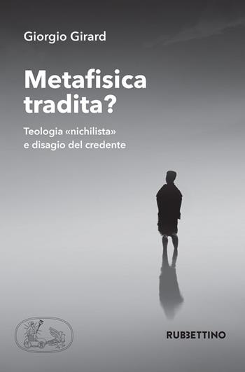 Metafisica tradita? Teologia «nichilista» e disagio del credente - Giorgio Girard - Libro Rubbettino 2020, Varia | Libraccio.it