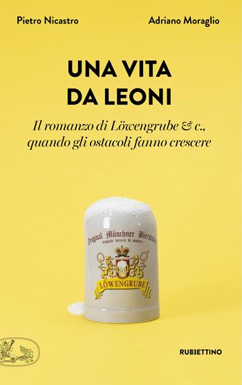 Una vita da leoni. Il romanzo di Löwengrube & c., quando gli ostacoli fanno crescere - Adriano Moraglio, Pietro Nicastro - Libro Rubbettino 2020, Varia | Libraccio.it