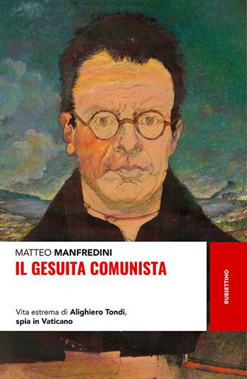 Il gesuita comunista. Vita estrema di Alighieri Tondi, spia in Vaticano - Matteo Manfredini - Libro Rubbettino 2020, Storie | Libraccio.it