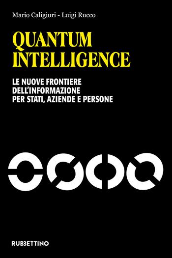 Quantum Intelligence. Le nuove frontiere dell'informazione per Stati, aziende e persone - Mario Caligiuri, Luigi Rucco - Libro Rubbettino 2020, Laboratorio sull'intelligence dell'Università della Calabria | Libraccio.it