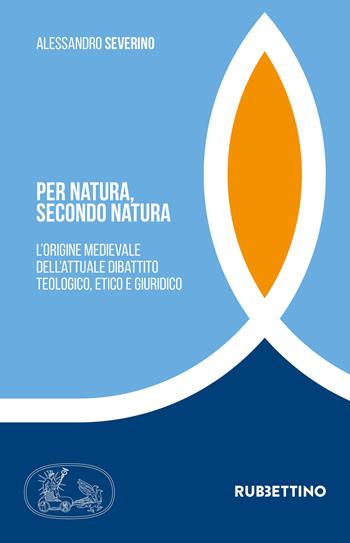 Per natura, secondo natura. L'origine medievale dell'attuale dibattito teologico, etico e giuridico - Alessandro Severino - Libro Rubbettino 2021, Tra storia e religioni | Libraccio.it