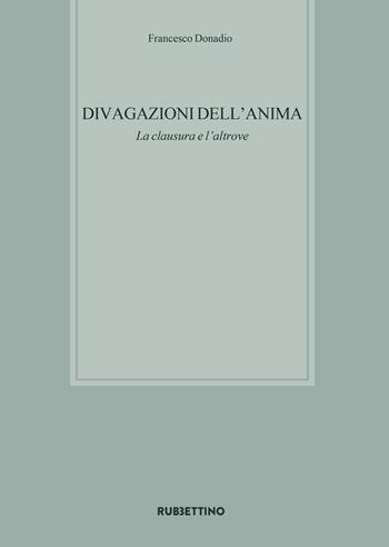 Divagazioni dell'anima. La clausura e l'altrove - Francesco Donadio - Libro Rubbettino 2020, Varia | Libraccio.it