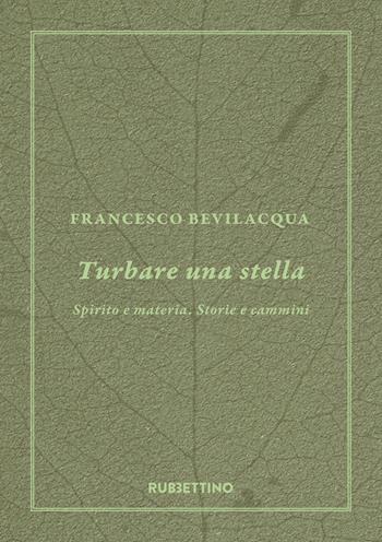 Turbare una stella. Spirito e materia. Storie e cammini - Francesco Bevilacqua - Libro Rubbettino 2020, Varia | Libraccio.it