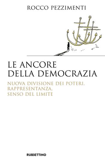 Le ancore della democrazia. Nuova visione dei poteri, rappresentanza, senso del limite - Rocco Pezzimenti - Libro Rubbettino 2020, Saggi | Libraccio.it