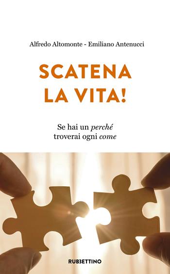 Scatena la vita! Se hai un perché troverai ogni come - Alfredo Altomonte, Emiliano Antenucci - Libro Rubbettino 2020, Varia | Libraccio.it