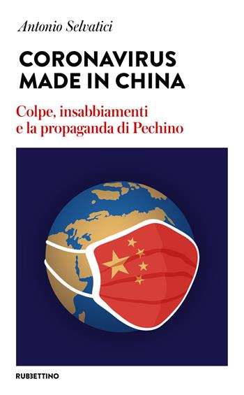 Coronavirus made in China. Colpe, insabbiamenti e la propaganda di Pechino - Antonio Selvatici - Libro Rubbettino 2020, Varia | Libraccio.it