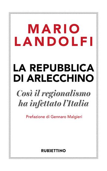 La Repubblica di Arlecchino. Così il regionalismo ha infettato l'Italia - Mario Landolfi - Libro Rubbettino 2020, Varia | Libraccio.it
